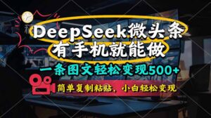 一条图文轻松变现500+，DeeSeep微头条，有手机就能做，简单复制粘贴，…-川川创富网