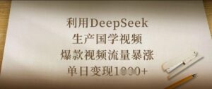 利用DeepSeek生产国学视频，爆款视频流量暴涨，单日变现数张-川川创富网