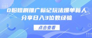 0粉短剧推广标记玩法爆单新人分享日入3位数经验-川川创富网