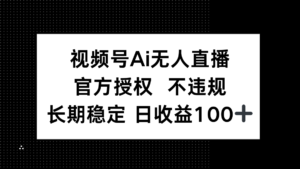 视频号AI无人直播，官方授权 不违规，单日平均收益100+-川川创富网