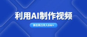 利用AI制作视频，学会一种方法全平台通用月入5W＋-川川创富网