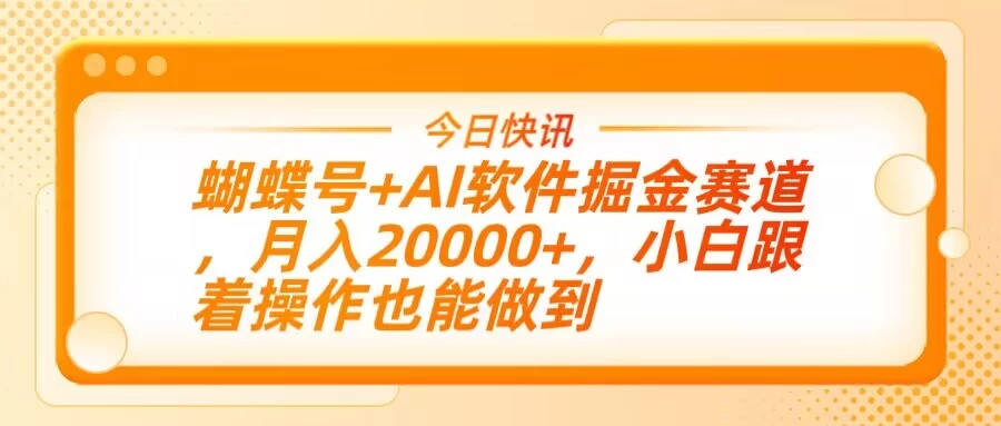 蝴蝶号+AI软件掘金赛道，月入20000+，小白跟着操作也能做到-川川创富网