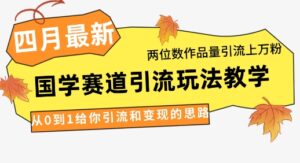 4月最新，国学赛道引流玩法教学，两位数作品量引流上万粉，从0到1给你引流和变现的思路-川川创富网