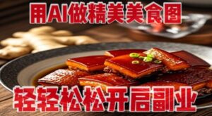 用AI做精美美食图,无需专业设备拍摄,轻轻松松开启副业-川川创富网