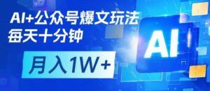 AI+公众号爆文玩法,每天十分钟,批量矩阵操作,月入1W+-川川创富网