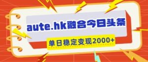 aute.hk融合今日头条,一键复制粘贴,单日稳定变现多张【揭秘】-川川创富网