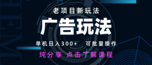 老项目新玩法 广告变现 日入300+ 可批量操作 新手 小白可快速上手-川川创富网