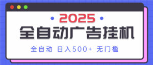 2025最新全自动广告挂机 单机500+实操分享 小白可无脑操作-川川创富网