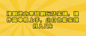 漫剧逆水寒短剧玩法实操，操作简单易上手，小白也能实现月入几k-川川创富网