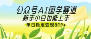 公众号AI国学爆文，国学赛道风口，新手小白也能轻松上手，单日稳定变现几张-川川创富网