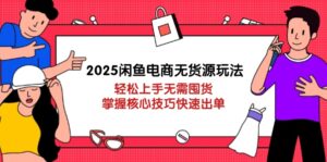 2025闲鱼电商无货源玩法:轻松上手无需囤货,掌握核心技巧快速出单-川川创富网