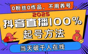 2025抖音直播100%起号方法,0粉丝0作品当天破千人在线 可配合多种变现方式-川川创富网