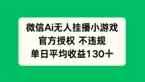 微信AI无人挂播小游戏，官方授权 不违规，单日收益130+-川川创富网