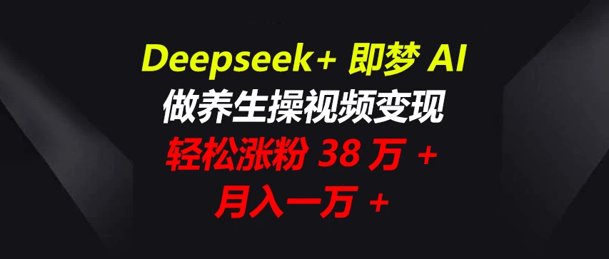 Deepseek+即梦AI，做养生操视频变现，轻松涨粉38万+，月入一万+-川川创富网
