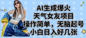 AI生成爆火天气女友项目，操作简单，无脑起号，小白日入好几张-川川创富网