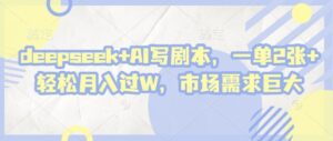deepseek+AI写剧本,一单2张+ 轻松月入过W,市场需求巨大-川川创富网