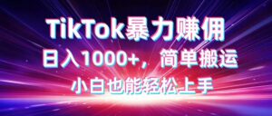 TikTok搬运暴力赚佣，日入1000+，简单搬运，小白也能轻松上手-川川创富网
