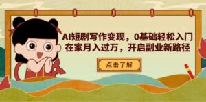 AI短剧写作变现,0基础轻松入门,在家月入过万,开启副业新路径-川川创富网