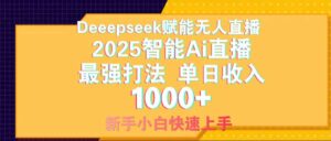 Deepseek赋能无人直播，2025无人直播最强打法，单日收入1000+新手小白…-川川创富网