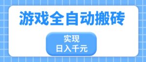 游戏全自动搬砖，实现日入千元，小白也能轻松上手-川川创富网