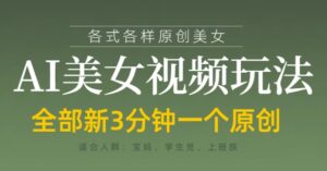 各类AI美女视频玩法，3分钟一个原创，当天可变现-川川创富网