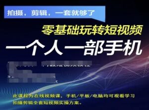 拍摄剪辑全套短视频实操方案,拍摄,剪辑,一套就够了,零基础玩转短视频一个人一部手机-川川创富网