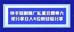 快手短剧推广私董会爆单大佬分享日入4位数经验分享-川川创富网
