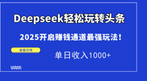 Deepseek轻松玩转头条，2025开启赚钱通道最强玩法！单日收入1000+-川川创富网