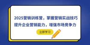 2025营销训练营,掌握营销实战技巧,提升企业营销能力,增强市场竞争力-川川创富网