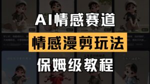 AI情感赛道 情感漫剪玩法 保姆级教程 操作简单 一鱼多吃-川川创富网