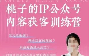 桃子IP公众号内容获客训练营(第3期)，一门让你公众号从0到商业闭环的课程-川川创富网