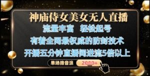 神庙侍女美女无人直播,轻松起号,有着全网最权威的防封技术,单场撸音浪1k+-川川创富网