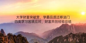 大学财富突破营，学霸品质迁移法门，四类学习困境应对，财富共创经验总结-川川创富网