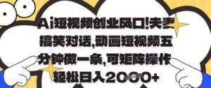 Ai短视频创业风口，夫妻搞笑对话，动画短视频五分钟做一条，可矩阵操作，轻松日入1k+【揭秘】-川川创富网