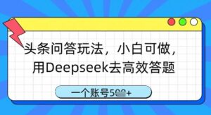 头条问答玩法，小白可做，用Deepseek去高效答题，一个账号几张-川川创富网