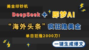DeepSeek+即梦AI出海，美金印钞机，在“海外头条”疯狂撸美金，一键生…-川川创富网