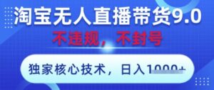 淘宝无人直播带货9.0 ，独家核心技术，不违规，不封号，操作简单，当天开播，当天见收益，日入数张【揭秘】-川川创富网