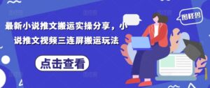 最新小说推文搬运实操分享，小说推文视频三连屏搬运玩法-川川创富网