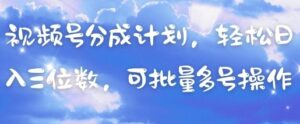 视频号分成计划，轻松日入三位数，可批量多号操作-川川创富网