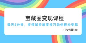 宝藏圈变现课程，每天5分钟，多领域多维度技巧助你轻松变现(189节-川川创富网