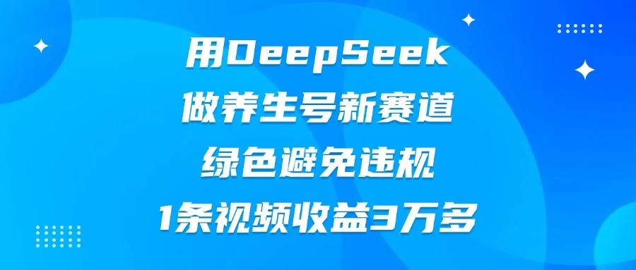 用DeepSeek做养生号新赛道，绿色避免违规，1条视频收益3万多-川川创富网