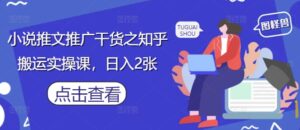 小说推文推广干货之知乎搬运实操课，日入2张-川川创富网