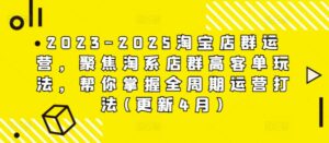 2023-2025淘宝店群运营,聚焦淘系店群高客单玩法,帮你掌握全周期运营打法(更新4月)-川川创富网