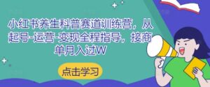 小红书养生科普赛道训练营,从起号-运营-变现全程指导,接商单月入过W-川川创富网