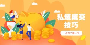 私域成交技巧，帮你从入门到精通，破解四大痛点，快速变现，轻松收钱-川川创富网