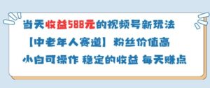 当天收益588的视频号分成计划新玩法中老年人赛道粉丝价值高-川川创富网