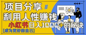 小红书日入1k+？揭秘人性洞察力，小白3分钟上手，点赞爆棚！-川川创富网