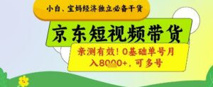 小白宝妈经济独立必备干货，京东短视频带货，亲测有效!0基础单号月入8k+，可多号【揭秘】-川川创富网