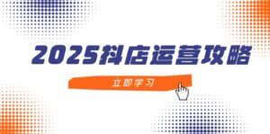 2025抖店运营攻略，掌握抖店技巧，打造月销百万，新手入门到精通-川川创富网