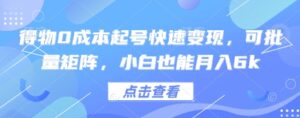 得物0成本起号快速变现，可批量矩阵，小白也能月入6k-川川创富网